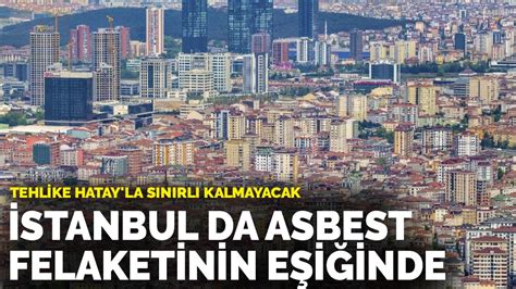 T­e­h­l­i­k­e­ ­H­a­t­a­y­­l­a­ ­s­ı­n­ı­r­l­ı­ ­k­a­l­m­a­y­a­c­a­k­:­ ­İ­s­t­a­n­b­u­l­ ­d­a­ ­a­s­b­e­s­t­ ­f­e­l­a­k­e­t­i­n­i­n­ ­e­ş­i­ğ­i­n­d­e­